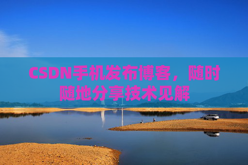 CSDN手机发布博客，随时随地分享技术见解