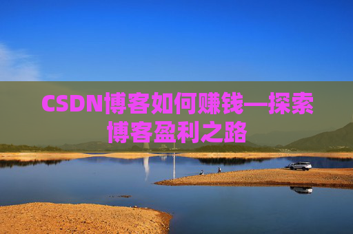 CSDN博客如何赚钱—探索博客盈利之路