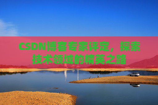 CSDN博客专家评定，探索技术领域的精英之路