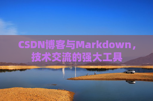 CSDN博客与Markdown，技术交流的强大工具